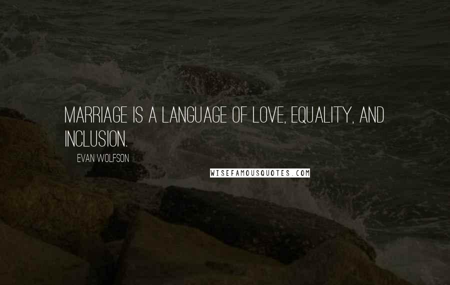 Evan Wolfson Quotes: Marriage is a language of love, equality, and inclusion.