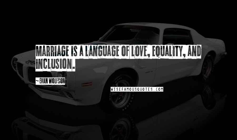 Evan Wolfson Quotes: Marriage is a language of love, equality, and inclusion.