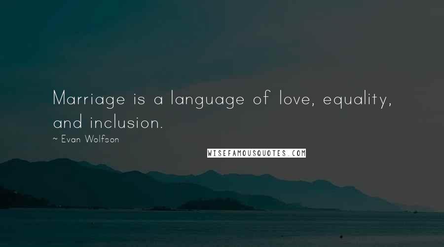 Evan Wolfson Quotes: Marriage is a language of love, equality, and inclusion.