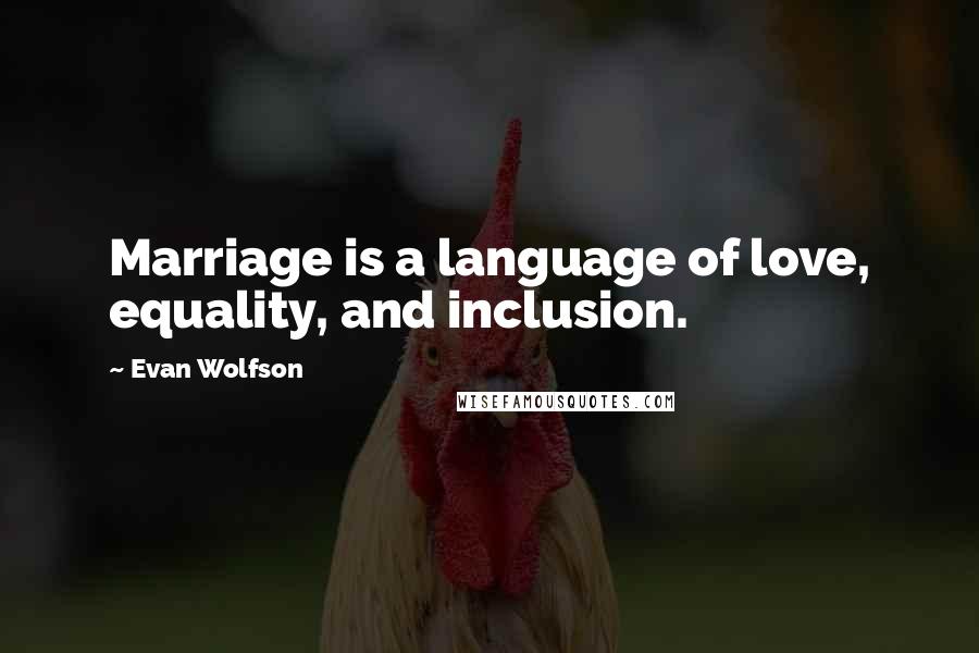 Evan Wolfson Quotes: Marriage is a language of love, equality, and inclusion.