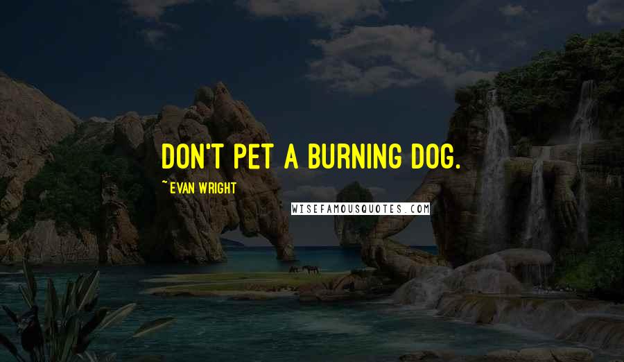 Evan Wright Quotes: Don't pet a burning dog.