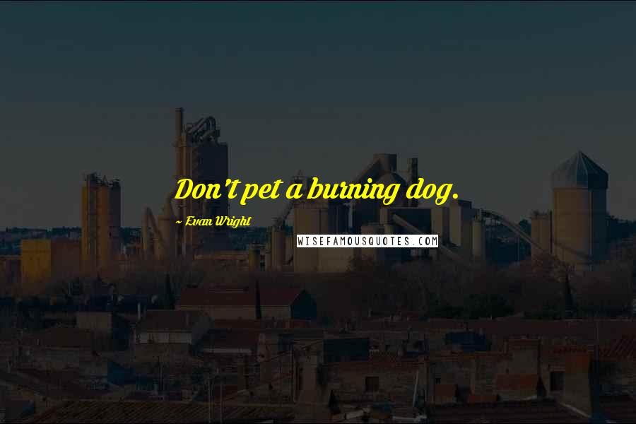 Evan Wright Quotes: Don't pet a burning dog.