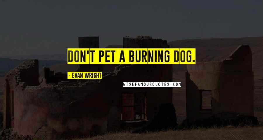 Evan Wright Quotes: Don't pet a burning dog.