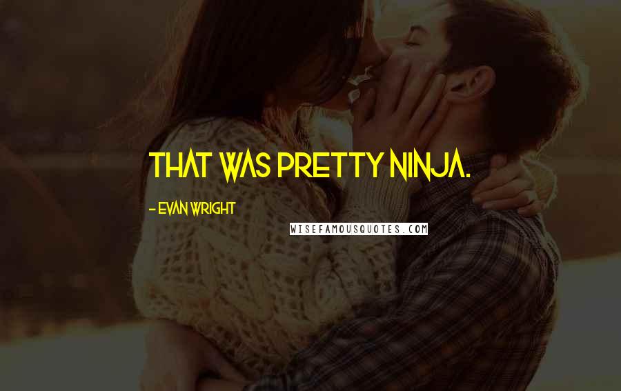 Evan Wright Quotes: That was pretty ninja.