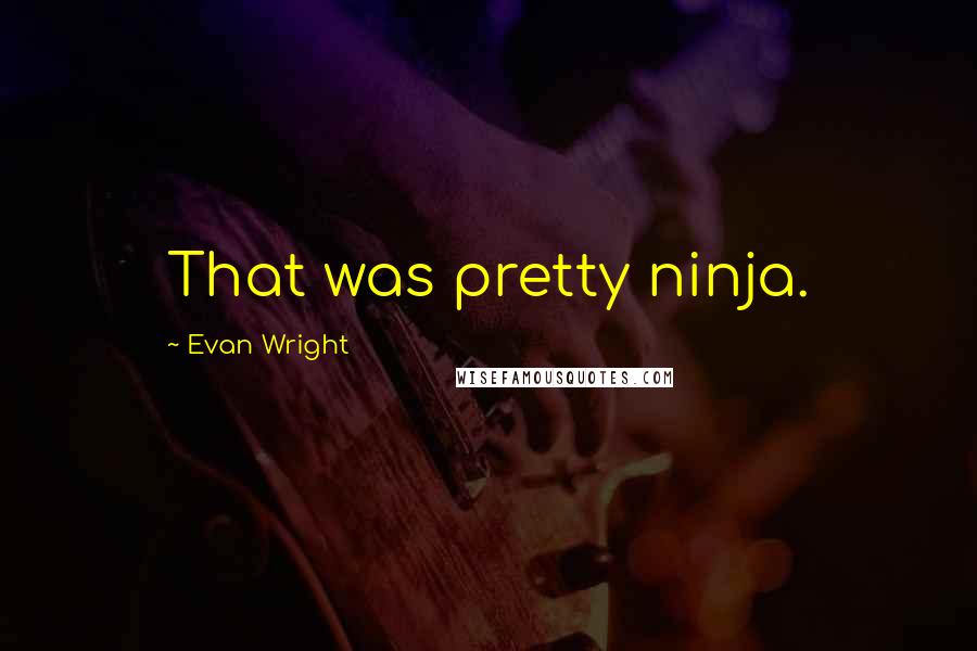 Evan Wright Quotes: That was pretty ninja.