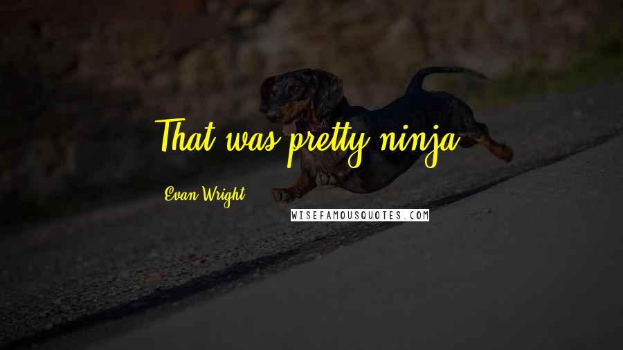 Evan Wright Quotes: That was pretty ninja.