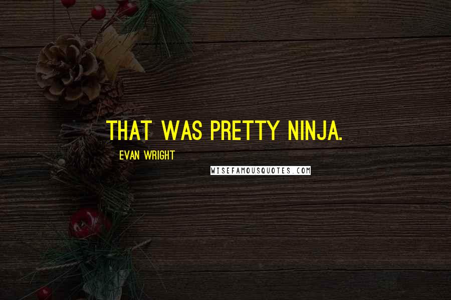 Evan Wright Quotes: That was pretty ninja.