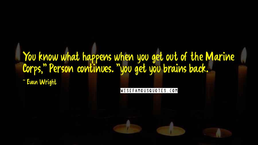 Evan Wright Quotes: You know what happens when you get out of the Marine Corps," Person continues. "you get you brains back.