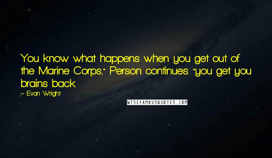 Evan Wright Quotes: You know what happens when you get out of the Marine Corps," Person continues. "you get you brains back.