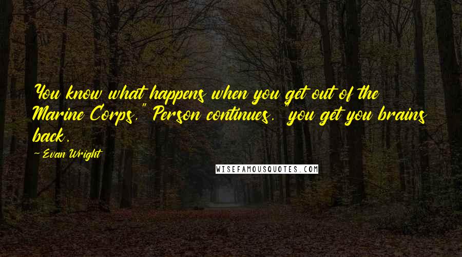 Evan Wright Quotes: You know what happens when you get out of the Marine Corps," Person continues. "you get you brains back.