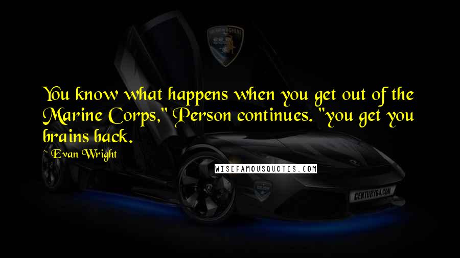 Evan Wright Quotes: You know what happens when you get out of the Marine Corps," Person continues. "you get you brains back.