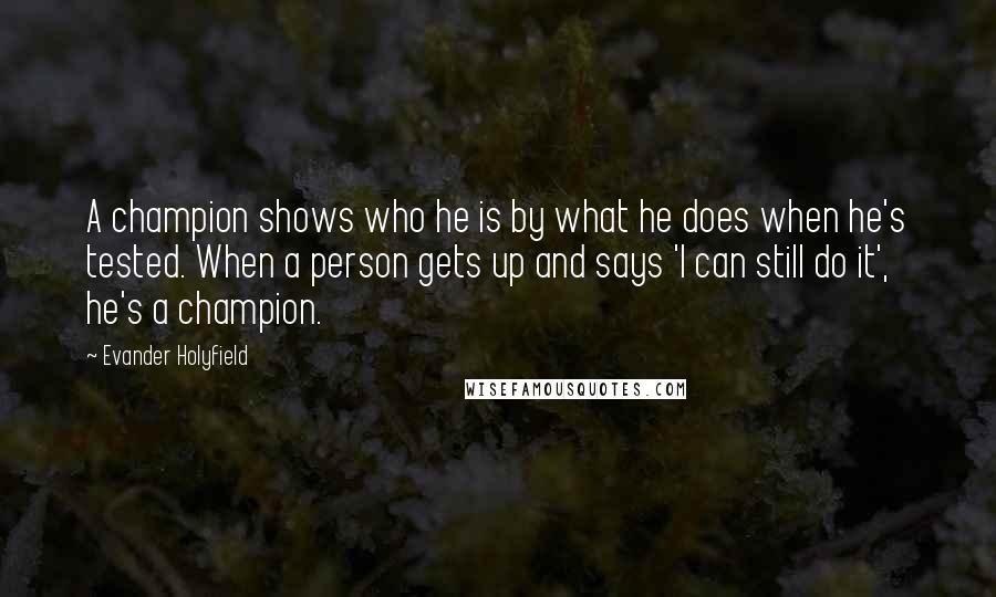 Evander Holyfield Quotes: A champion shows who he is by what he does when he's tested. When a person gets up and says 'I can still do it', he's a champion.