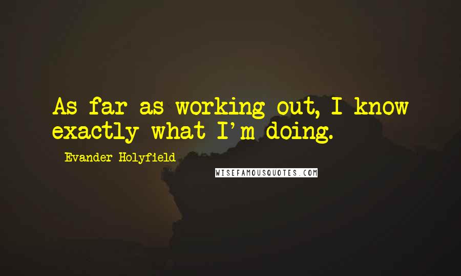 Evander Holyfield Quotes: As far as working out, I know exactly what I'm doing.