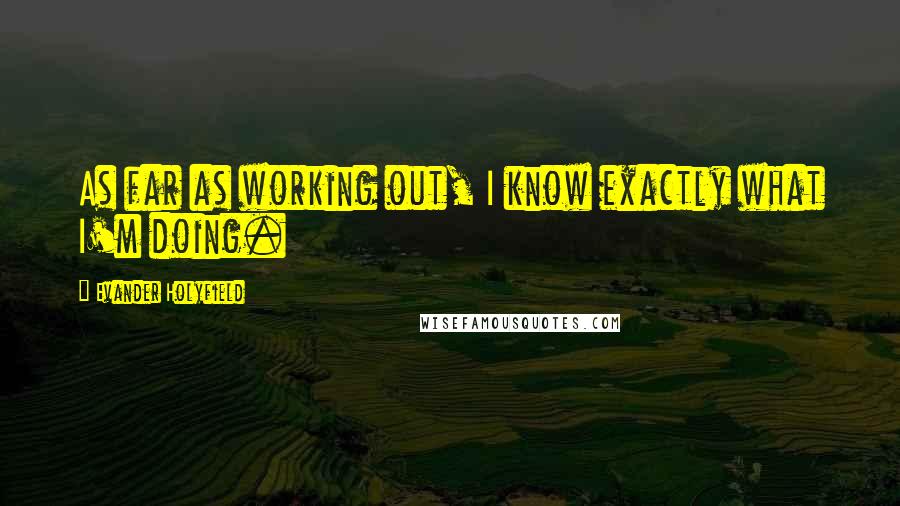 Evander Holyfield Quotes: As far as working out, I know exactly what I'm doing.