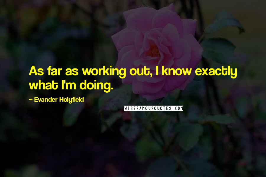 Evander Holyfield Quotes: As far as working out, I know exactly what I'm doing.