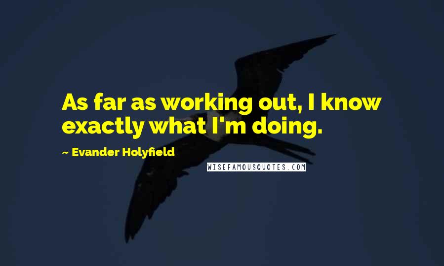 Evander Holyfield Quotes: As far as working out, I know exactly what I'm doing.