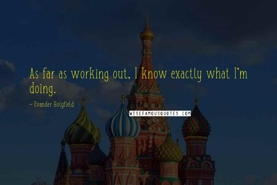 Evander Holyfield Quotes: As far as working out, I know exactly what I'm doing.