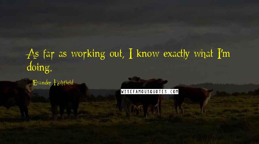 Evander Holyfield Quotes: As far as working out, I know exactly what I'm doing.