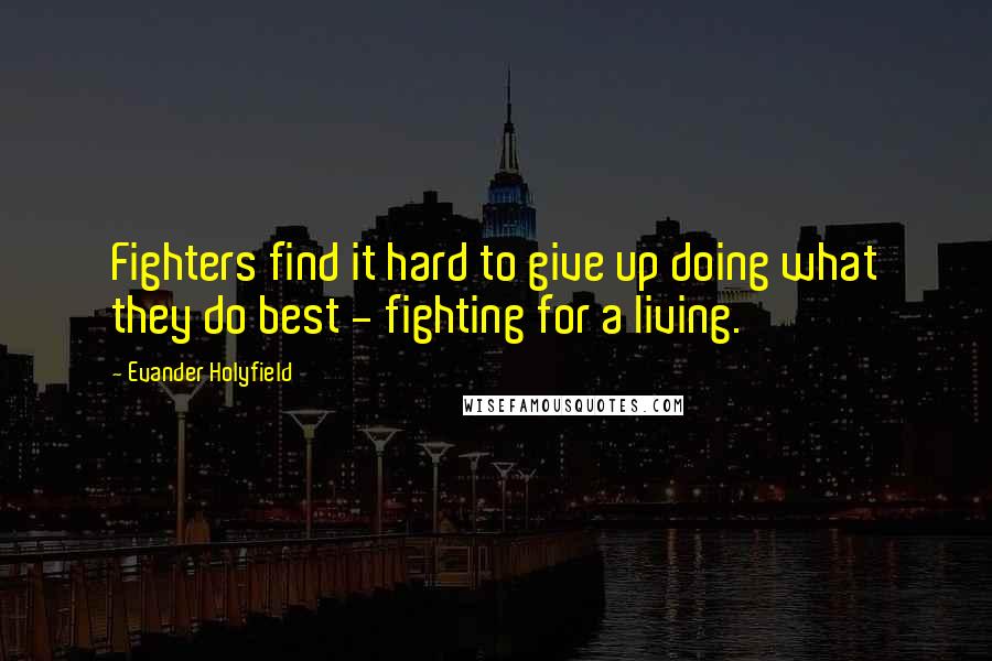 Evander Holyfield Quotes: Fighters find it hard to give up doing what they do best - fighting for a living.