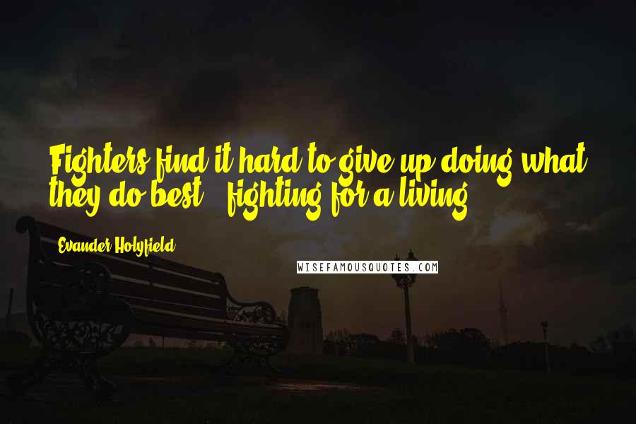 Evander Holyfield Quotes: Fighters find it hard to give up doing what they do best - fighting for a living.