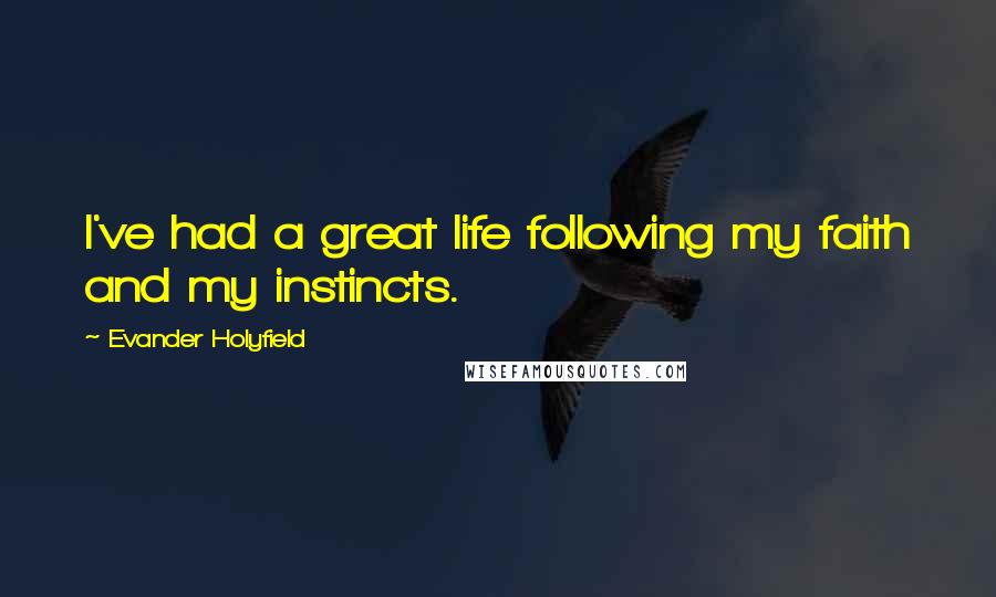 Evander Holyfield Quotes: I've had a great life following my faith and my instincts.