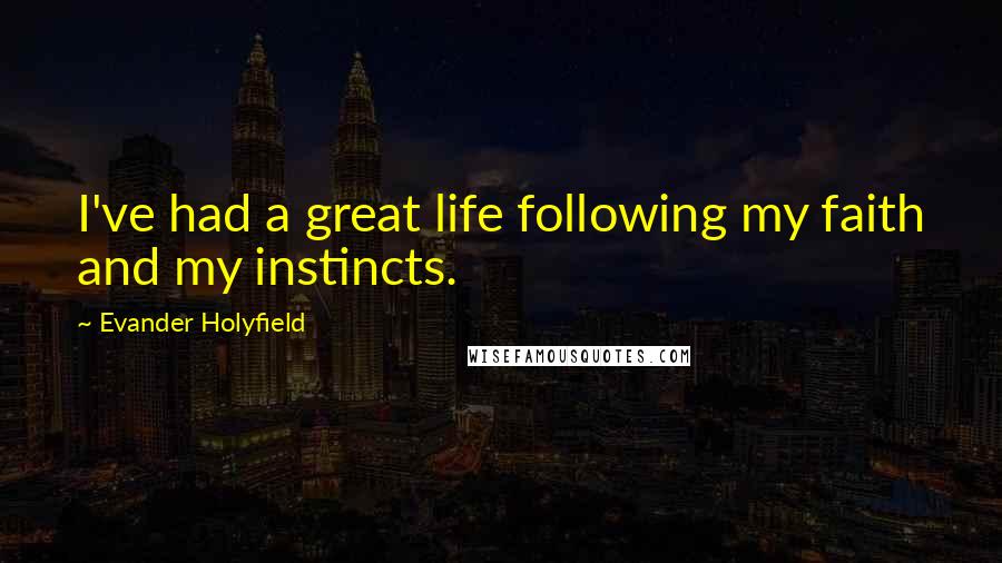 Evander Holyfield Quotes: I've had a great life following my faith and my instincts.