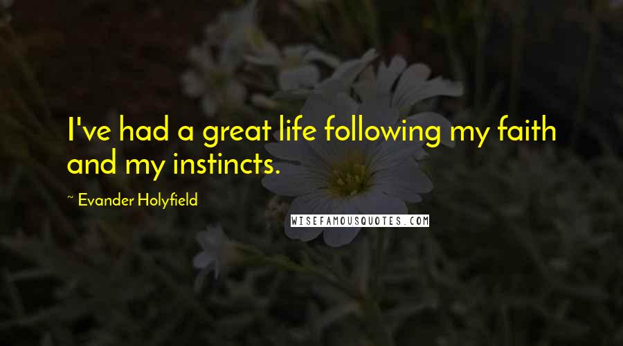 Evander Holyfield Quotes: I've had a great life following my faith and my instincts.