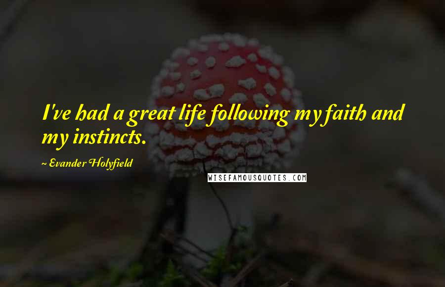 Evander Holyfield Quotes: I've had a great life following my faith and my instincts.