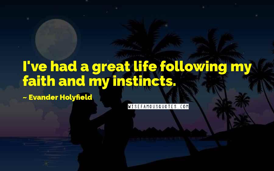 Evander Holyfield Quotes: I've had a great life following my faith and my instincts.