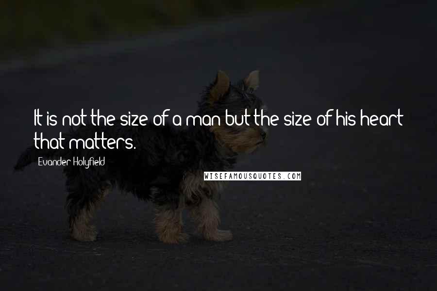 Evander Holyfield Quotes: It is not the size of a man but the size of his heart that matters.