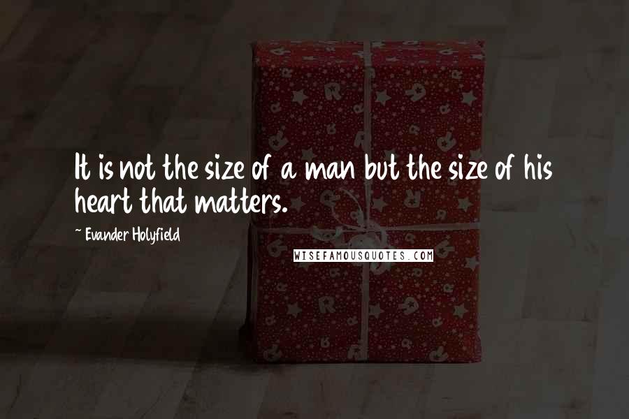 Evander Holyfield Quotes: It is not the size of a man but the size of his heart that matters.