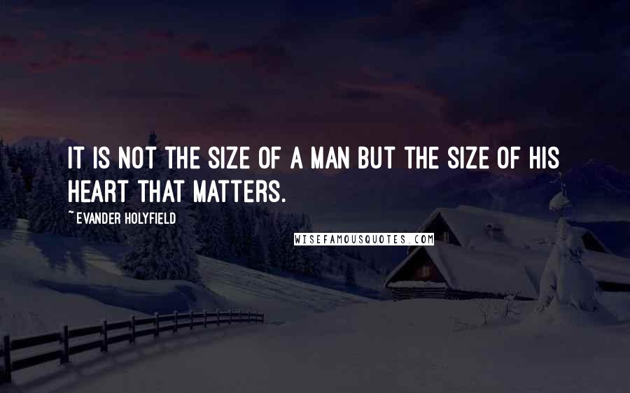 Evander Holyfield Quotes: It is not the size of a man but the size of his heart that matters.