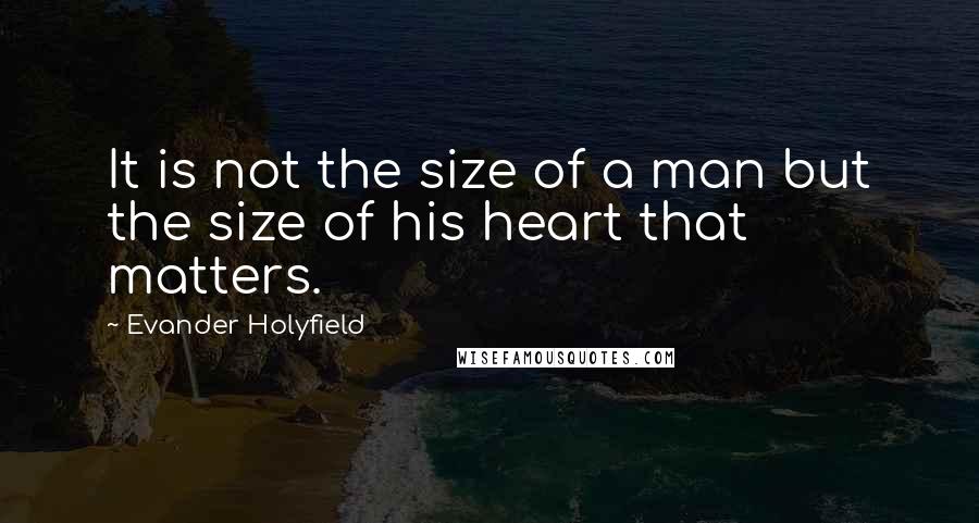 Evander Holyfield Quotes: It is not the size of a man but the size of his heart that matters.