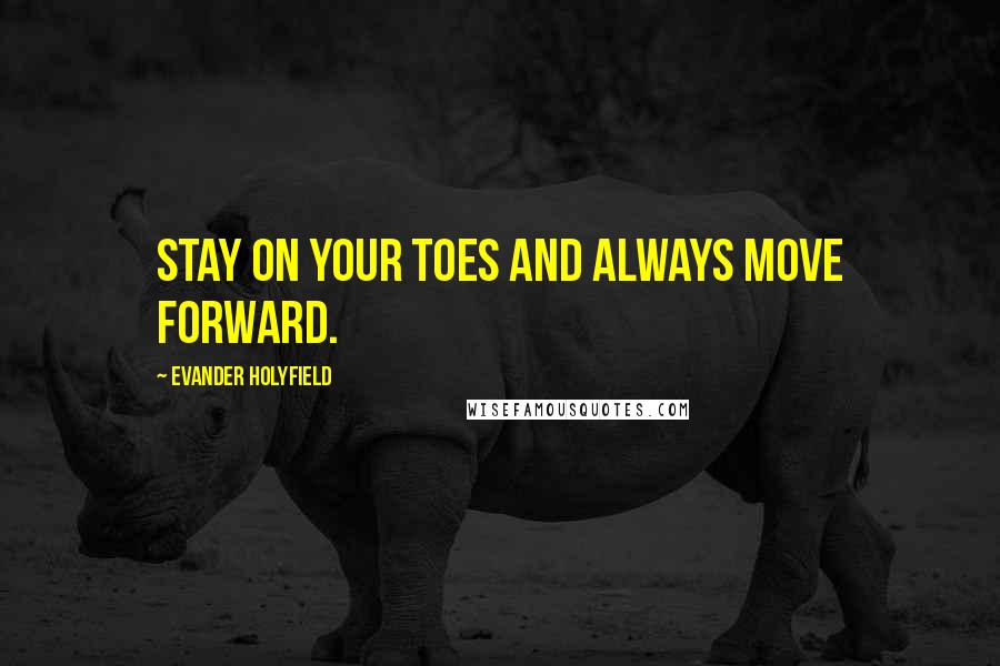 Evander Holyfield Quotes: Stay on your toes and always move forward.