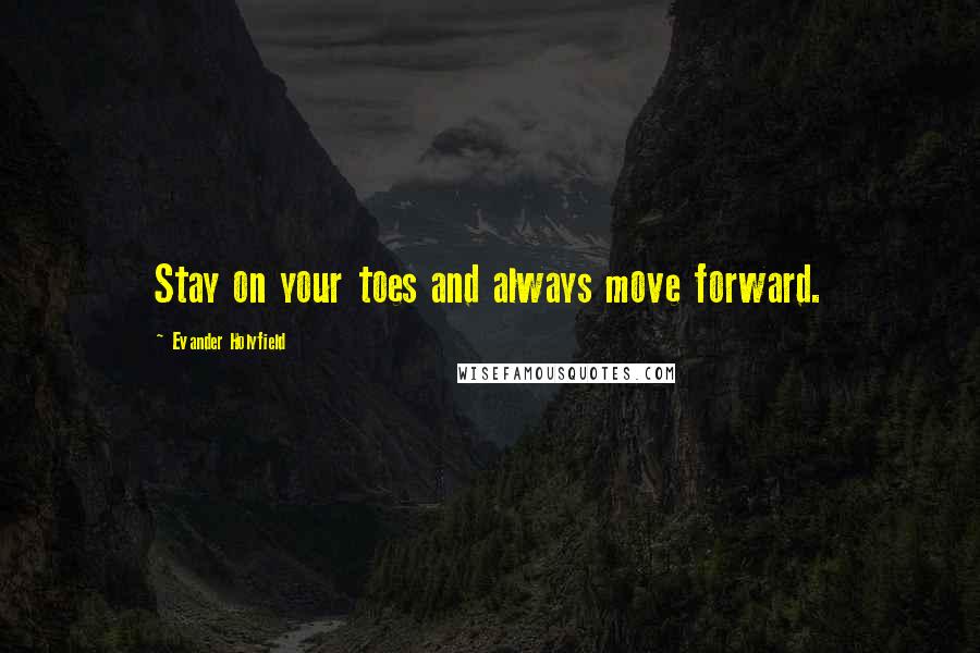 Evander Holyfield Quotes: Stay on your toes and always move forward.