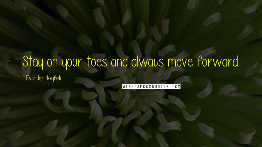 Evander Holyfield Quotes: Stay on your toes and always move forward.