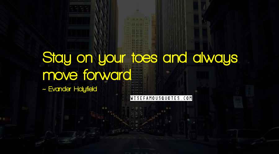 Evander Holyfield Quotes: Stay on your toes and always move forward.