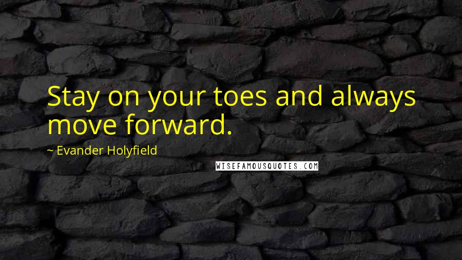 Evander Holyfield Quotes: Stay on your toes and always move forward.