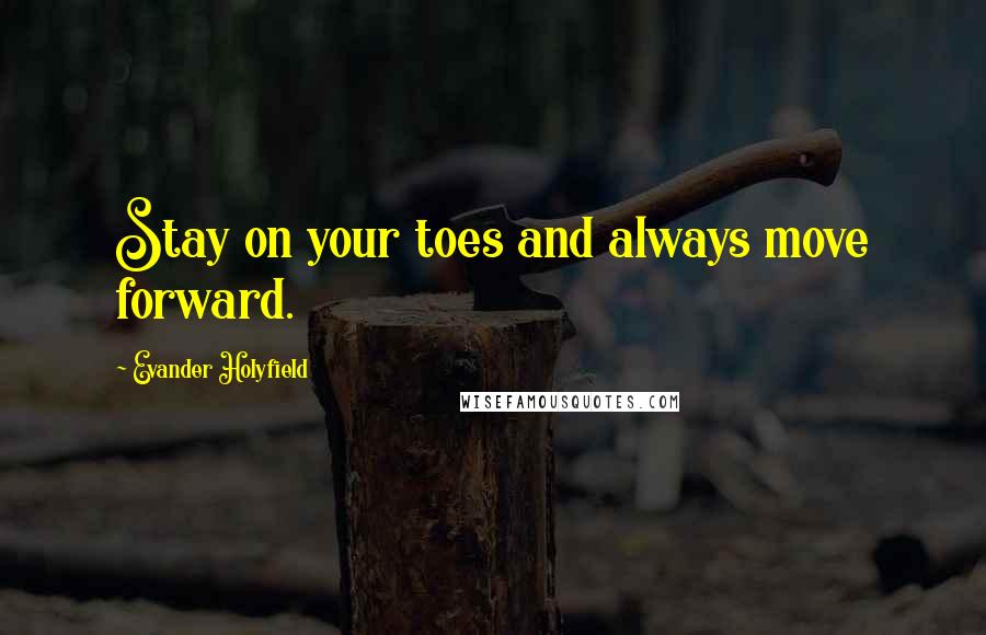 Evander Holyfield Quotes: Stay on your toes and always move forward.