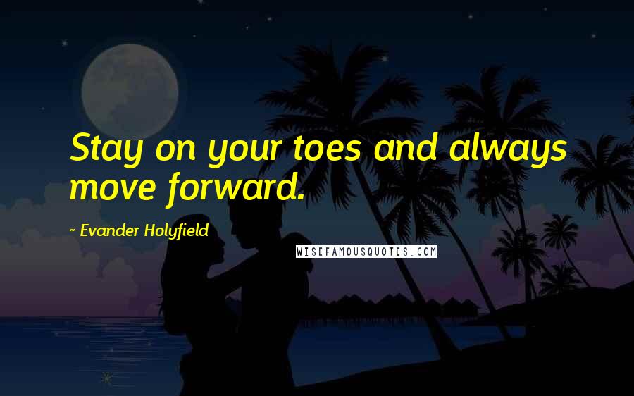 Evander Holyfield Quotes: Stay on your toes and always move forward.