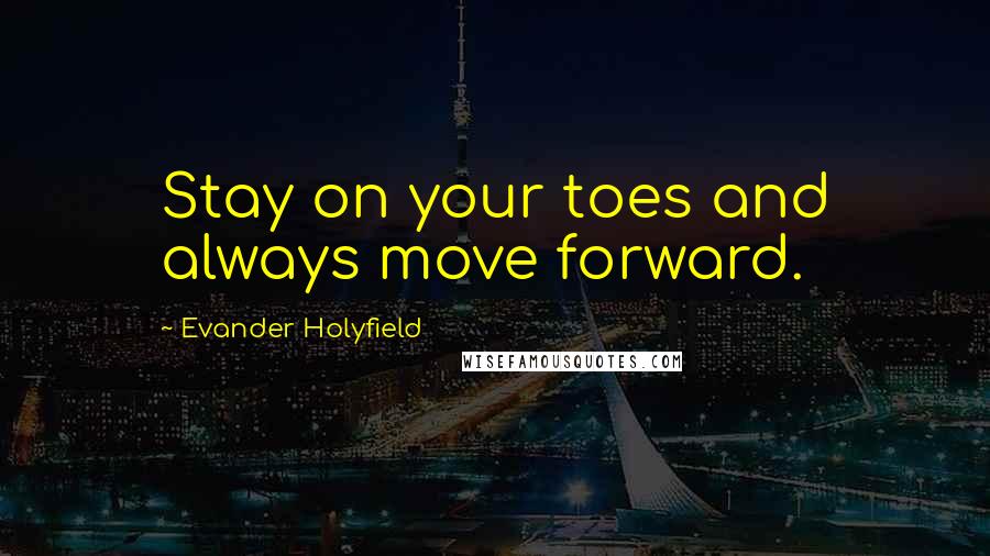 Evander Holyfield Quotes: Stay on your toes and always move forward.