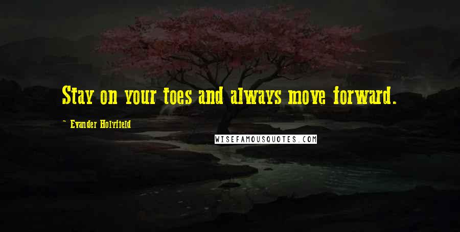 Evander Holyfield Quotes: Stay on your toes and always move forward.