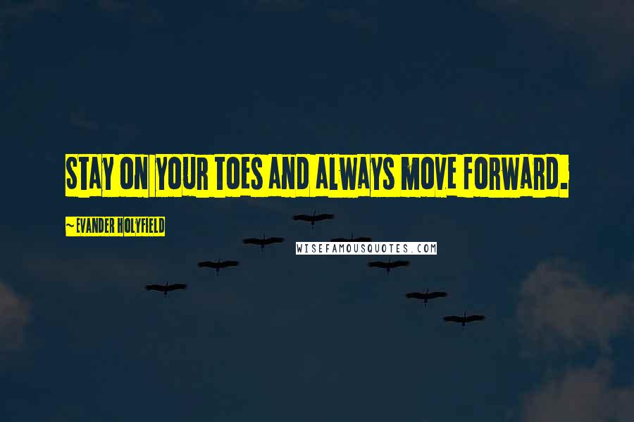 Evander Holyfield Quotes: Stay on your toes and always move forward.