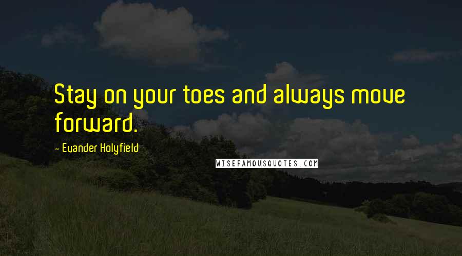 Evander Holyfield Quotes: Stay on your toes and always move forward.