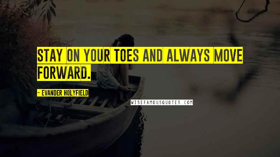 Evander Holyfield Quotes: Stay on your toes and always move forward.