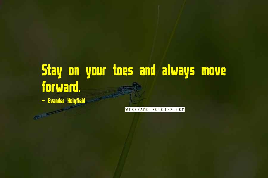 Evander Holyfield Quotes: Stay on your toes and always move forward.