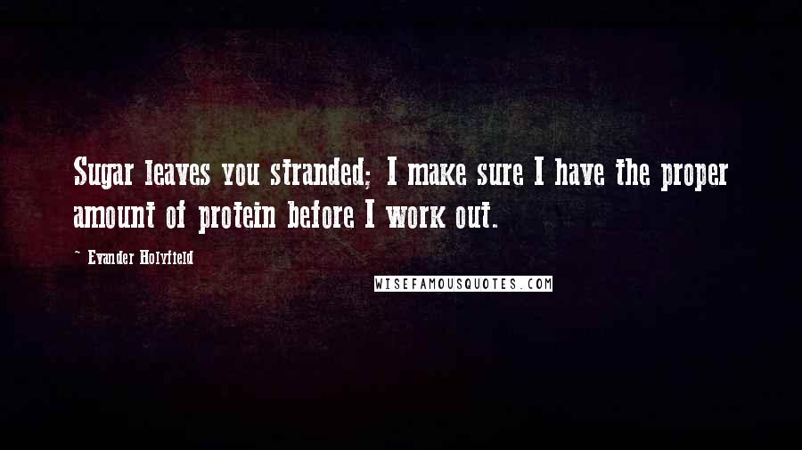 Evander Holyfield Quotes: Sugar leaves you stranded; I make sure I have the proper amount of protein before I work out.