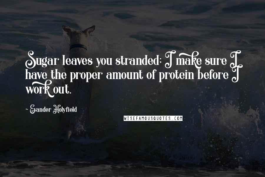 Evander Holyfield Quotes: Sugar leaves you stranded; I make sure I have the proper amount of protein before I work out.