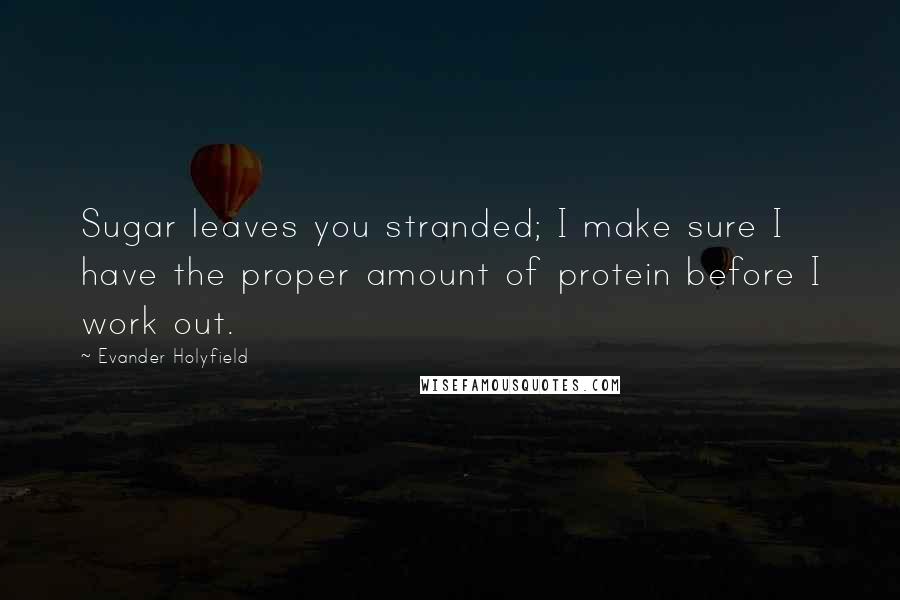 Evander Holyfield Quotes: Sugar leaves you stranded; I make sure I have the proper amount of protein before I work out.