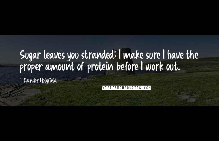 Evander Holyfield Quotes: Sugar leaves you stranded; I make sure I have the proper amount of protein before I work out.